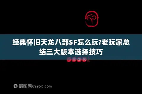经典怀旧天龙八部SF怎么玩?老玩家总结三大版本选择技巧