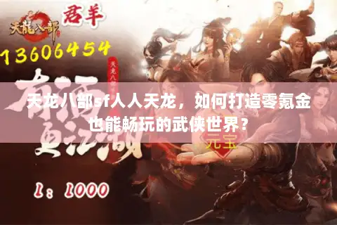 天龙八部sf人人天龙，如何打造零氪金也能畅玩的武侠世界？