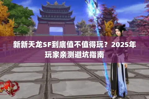 新新天龙SF到底值不值得玩？2025年玩家亲测避坑指南