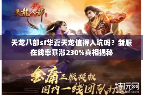 天龙八部sf华夏天龙值得入坑吗?新服在线率暴涨230%真相揭秘 天龙八部sf华夏天龙值得入坑吗?新服在线率暴涨230%真相揭秘