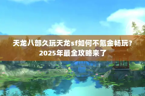 天龙八部久玩天龙sf如何不氪金畅玩？2025年最全攻略来了