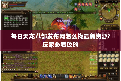 每日天龙八部发布网怎么找最新资源?玩家必看攻略