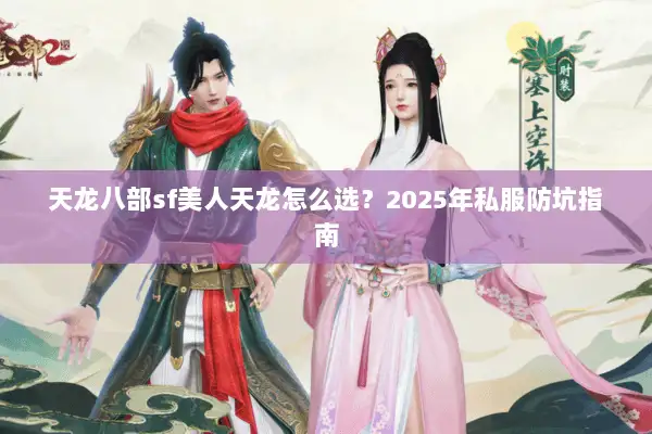 天龙八部sf美人天龙怎么选?2025年私服防坑指南 天龙八部sf美人天龙怎么选?2025年私服防坑指南