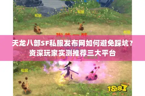 天龙八部SF私服发布网如何避免踩坑?资深玩家实测推荐三大平台 天龙八部SF私服发布网如何避免踩坑?资深玩家实测推荐三大平台