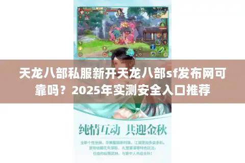 天龙八部私服新开天龙八部sf发布网可靠吗?2025年实测安全入口推荐 天龙八部私服新开天龙八部sf发布网可靠吗?2025年实测安全入口推荐