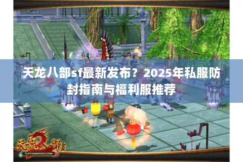 天龙八部sf最新发布？2025年私服防封指南与福利服推荐