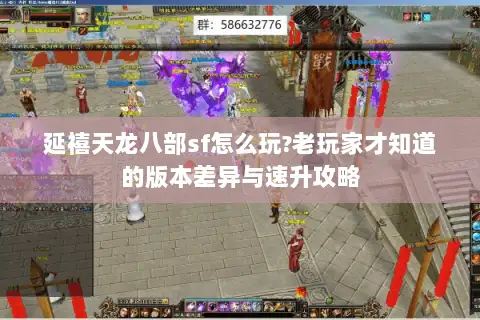 延禧天龙八部sf怎么玩?老玩家才知道的版本差异与速升攻略 延禧天龙八部sf怎么玩?老玩家才知道的版本差异与速升攻略