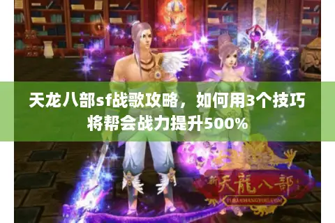 天龙八部sf战歌攻略，如何用3个技巧将帮会战力提升500%