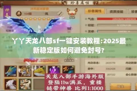 丫丫天龙八部sf一键安装教程:2025最新稳定版如何避免封号?