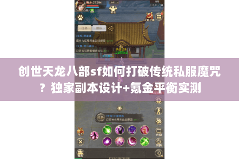 创世天龙八部sf如何打破传统私服魔咒？独家副本设计+氪金平衡实测