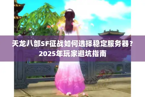 天龙八部SF征战如何选择稳定服务器?2025年玩家避坑指南 天龙八部SF征战如何选择稳定服务器?2025年玩家避坑指南
