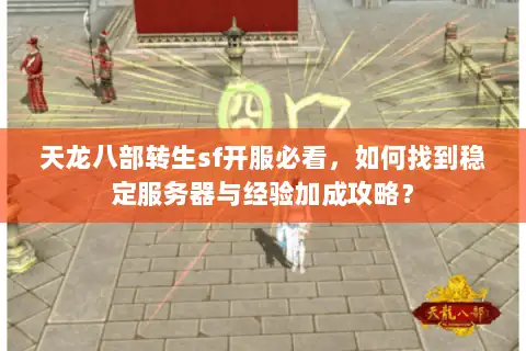 天龙八部转生sf开服必看,如何找到稳定服务器与经验加成攻略? 天龙八部转生sf开服必看,如何找到稳定服务器与经验加成攻略?