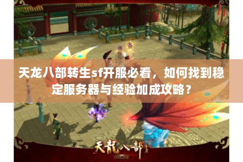 天龙八部转生sf开服必看,如何找到稳定服务器与经验加成攻略? 天龙八部转生sf开服必看,如何找到稳定服务器与经验加成攻略?