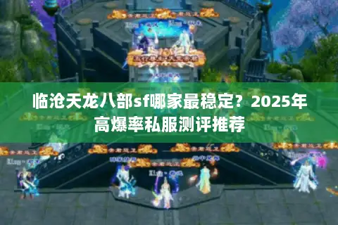 临沧天龙八部sf哪家最稳定?2025年高爆率私服测评推荐 临沧天龙八部sf哪家最稳定?2025年高爆率私服测评推荐