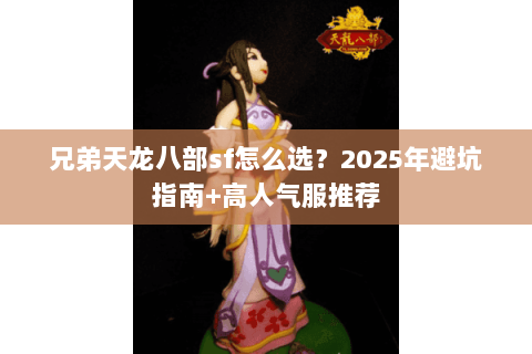 兄弟天龙八部sf怎么选？2025年避坑指南+高人气服推荐