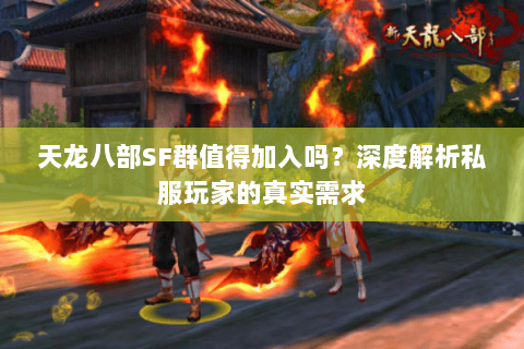 天龙八部SF群值得加入吗？深度解析私服玩家的真实需求