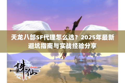 天龙八部SF代理怎么选？2025年最新避坑指南与实战经验分享