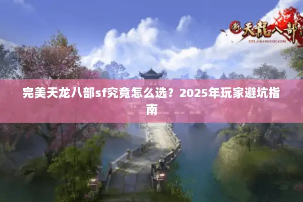 完美天龙八部sf究竟怎么选?2025年玩家避坑指南 完美天龙八部sf究竟怎么选?2025年玩家避坑指南