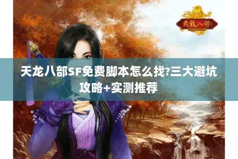 天龙八部SF免费脚本怎么找?三大避坑攻略+实测推荐