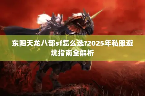 东阳天龙八部sf怎么选?2025年私服避坑指南全解析