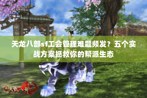 天龙八部sf工会管理难题频发？五个实战方案拯救你的帮派生态