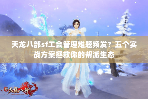 天龙八部sf工会管理难题频发？五个实战方案拯救你的帮派生态