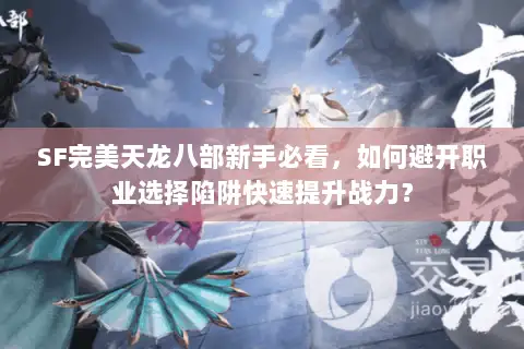 SF完美天龙八部新手必看,如何避开职业选择陷阱快速提升战力? SF完美天龙八部新手必看,如何避开职业选择陷阱快速提升战力?