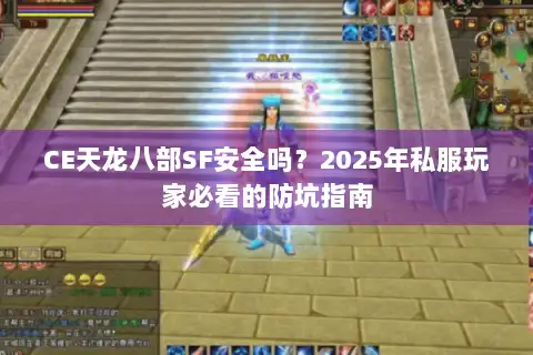 CE天龙八部SF安全吗？2025年私服玩家必看的防坑指南