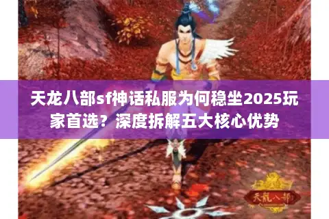 天龙八部sf神话私服为何稳坐2025玩家首选？深度拆解五大核心优势