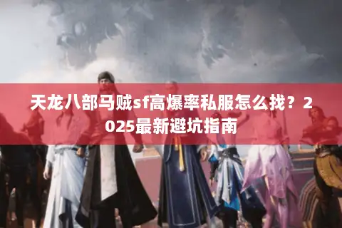天龙八部马贼sf高爆率私服怎么找?2025最新避坑指南 天龙八部马贼sf高爆率私服怎么找?2025最新避坑指南