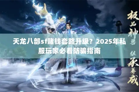 天龙八部sf赌钱套路升级？2025年私服玩家必看防骗指南