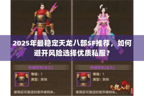 2025年最稳定天龙八部SF推荐，如何避开风险选择优质私服？
