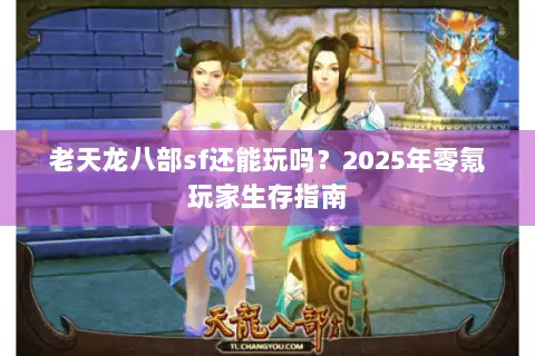 老天龙八部sf还能玩吗？2025年零氪玩家生存指南