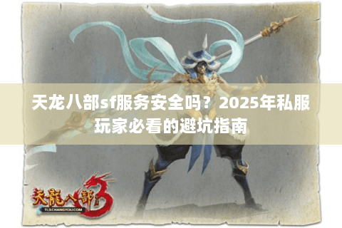 天龙八部sf服务安全吗？2025年私服玩家必看的避坑指南