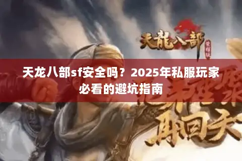 天龙八部sf安全吗？2025年私服玩家必看的避坑指南