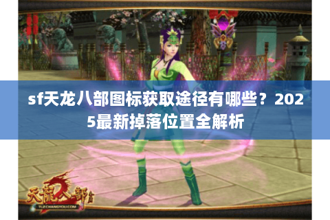 sf天龙八部图标获取途径有哪些？2025最新掉落位置全解析