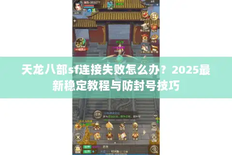 天龙八部sf连接失败怎么办？2025最新稳定教程与防封号技巧