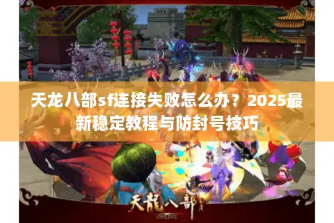 天龙八部sf连接失败怎么办？2025最新稳定教程与防封号技巧