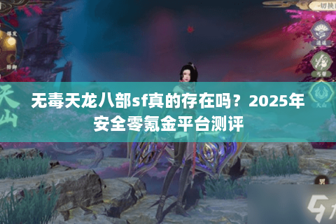 无毒天龙八部sf真的存在吗？2025年安全零氪金平台测评