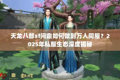 天龙八部sf问鼎如何做到万人同服?2025年私服生态深度揭秘 天龙八部sf问鼎如何做到万人同服?2025年私服生态深度揭秘