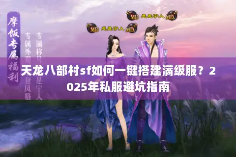 天龙八部村sf如何一键搭建满级服?2025年私服避坑指南 天龙八部村sf如何一键搭建满级服?2025年私服避坑指南