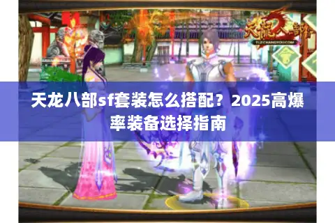 天龙八部sf套装怎么搭配?2025高爆率装备选择指南 天龙八部sf套装怎么搭配?2025高爆率装备选择指南