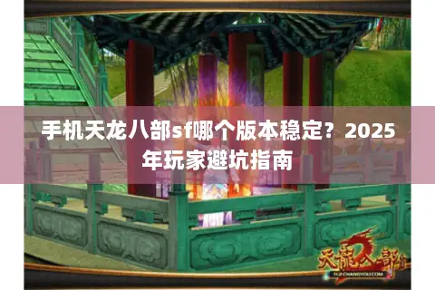 手机天龙八部sf哪个版本稳定?2025年玩家避坑指南 手机天龙八部sf哪个版本稳定?2025年玩家避坑指南