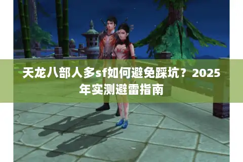 天龙八部人多sf如何避免踩坑？2025年实测避雷指南