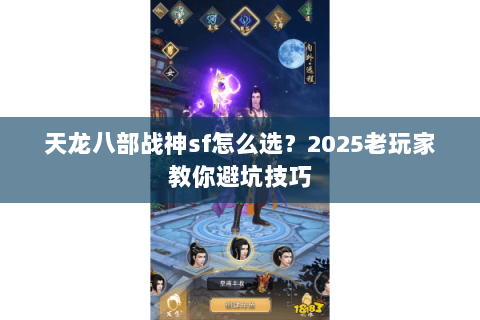 天龙八部战神sf怎么选？2025老玩家教你避坑技巧