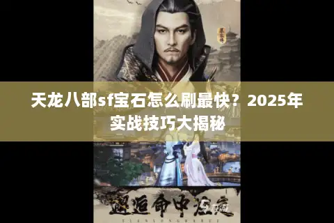 天龙八部sf宝石怎么刷最快？2025年实战技巧大揭秘