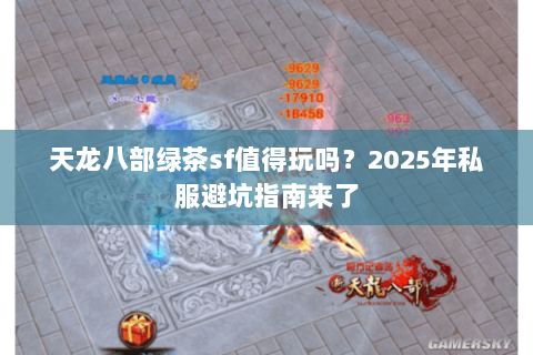 天龙八部绿茶sf值得玩吗?2025年私服避坑指南来了 天龙八部绿茶sf值得玩吗?2025年私服避坑指南来了