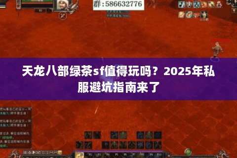 天龙八部绿茶sf值得玩吗?2025年私服避坑指南来了 天龙八部绿茶sf值得玩吗?2025年私服避坑指南来了