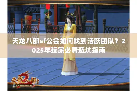 天龙八部sf公会如何找到活跃团队?2025年玩家必看避坑指南 天龙八部sf公会如何找到活跃团队?2025年玩家必看避坑指南