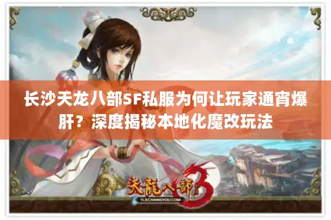 长沙天龙八部SF私服为何让玩家通宵爆肝？深度揭秘本地化魔改玩法